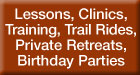 Lessons, Clinics, Training, Trail Rides, Private Retreats, Birthday Parties